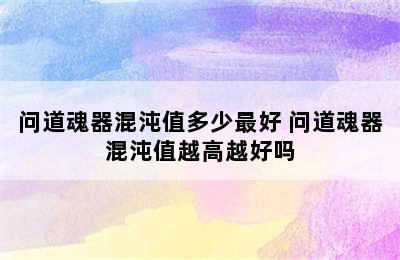 问道魂器混沌值多少最好 问道魂器混沌值越高越好吗